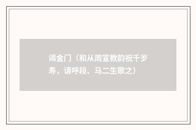 谒金门（和从周宣教韵祝千岁寿，请呼段、马二生歌之）