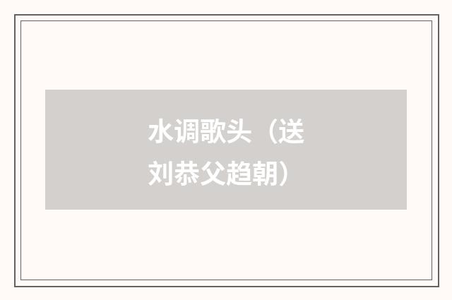 水调歌头（送刘恭父趋朝）