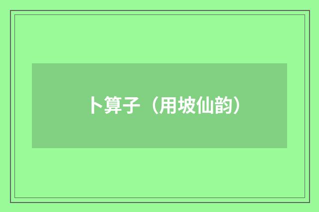 卜算子（用坡仙韵）