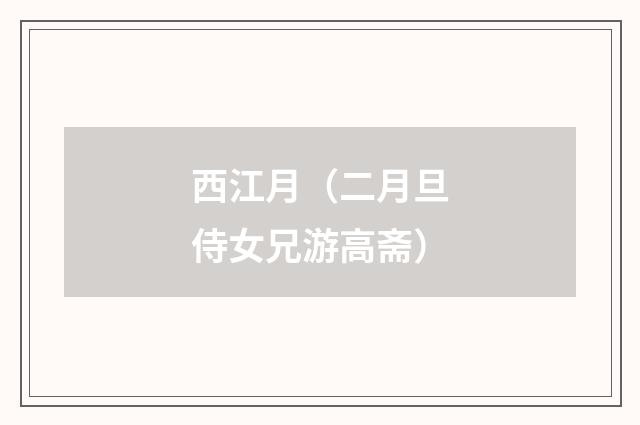 西江月（二月旦侍女兄游高斋）