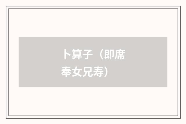 卜算子（即席奉女兄寿）
