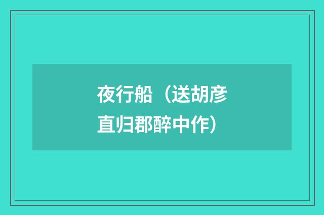 夜行船（送胡彦直归郡醉中作）