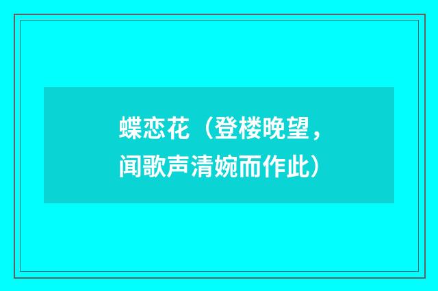 蝶恋花（登楼晚望，闻歌声清婉而作此）