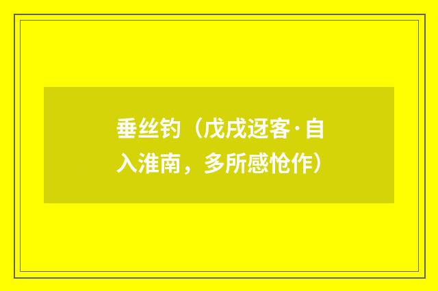 垂丝钓（戊戌迓客·自入淮南，多所感怆作）