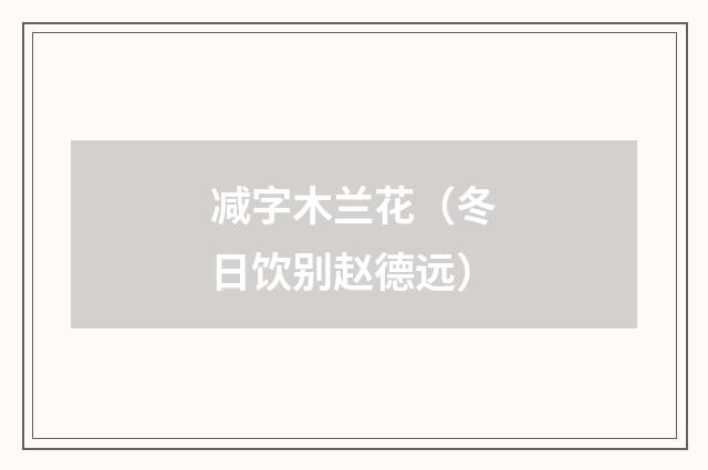 减字木兰花（冬日饮别赵德远）