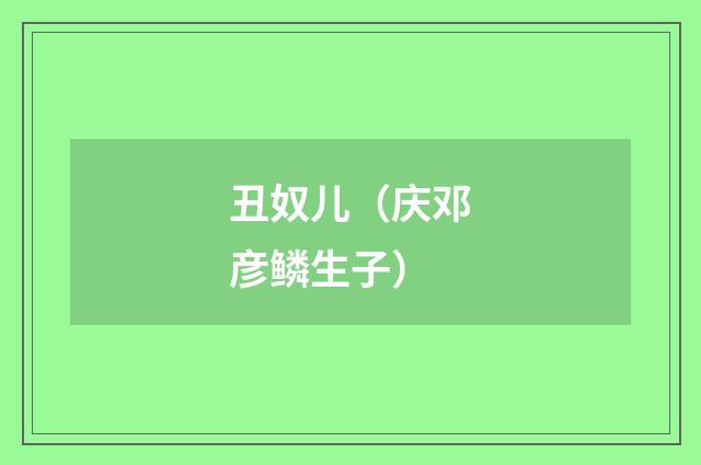 丑奴儿（庆邓彦鳞生子）