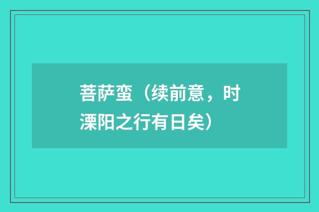 菩萨蛮（续前意，时溧阳之行有日矣）