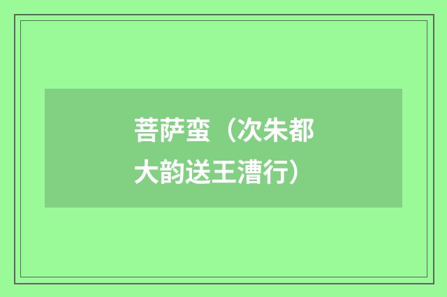 菩萨蛮（次朱都大韵送王漕行）