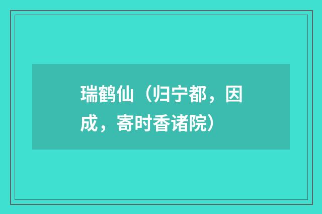 瑞鹤仙（归宁都，因成，寄时香诸院）