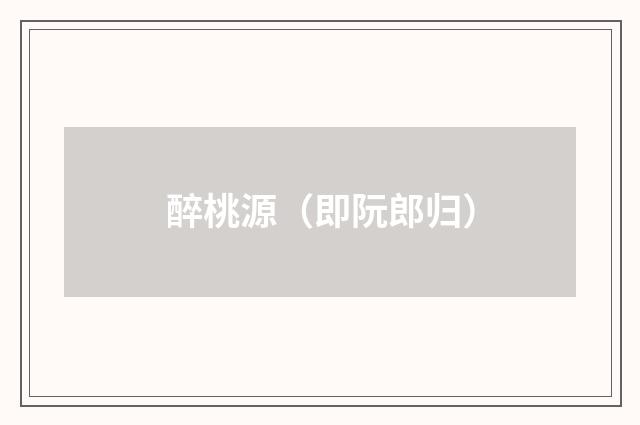醉桃源（即阮郎归）