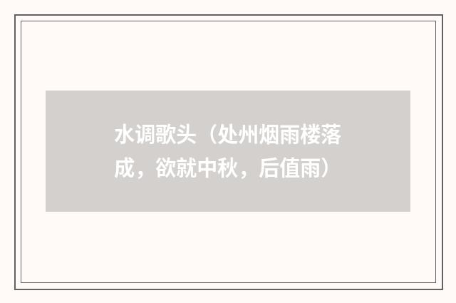 水调歌头（处州烟雨楼落成，欲就中秋，后值雨）