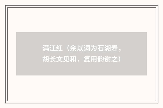 满江红（余以词为石湖寿，胡长文见和，复用韵谢之）