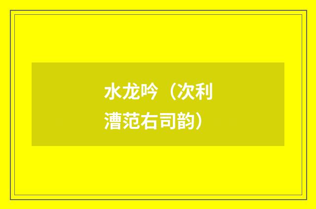 水龙吟（次利漕范右司韵）