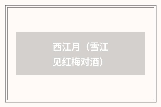 西江月（雪江见红梅对酒）