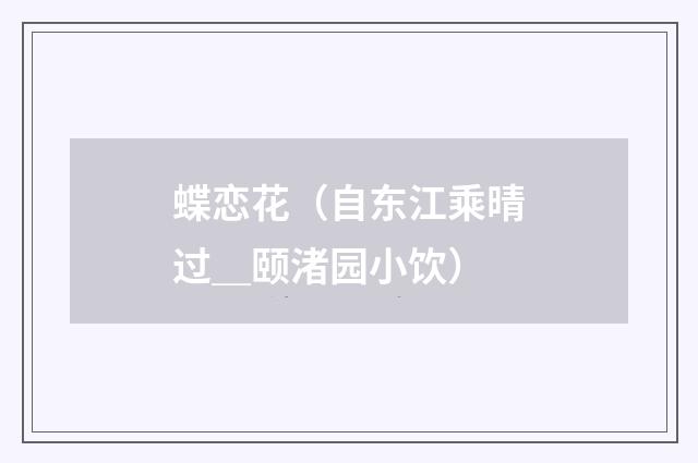 蝶恋花（自东江乘晴过＿颐渚园小饮）