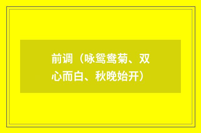 前调（咏鸳鸯菊、双心而白、秋晚始开）