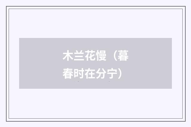 木兰花慢（暮春时在分宁）