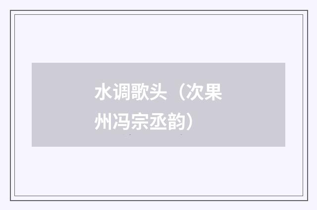 水调歌头（次果州冯宗丞韵）