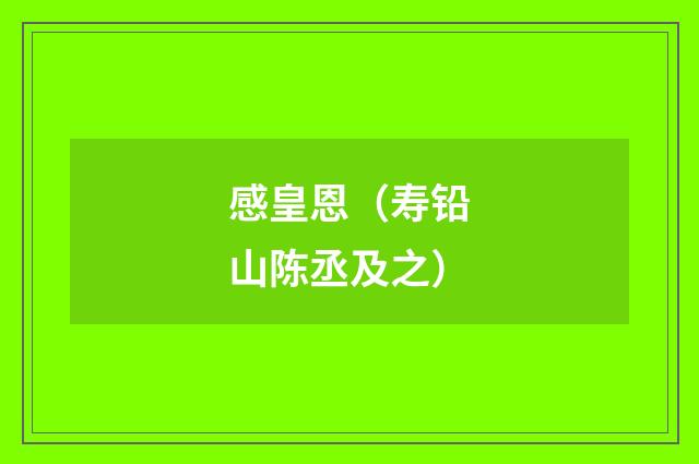 感皇恩（寿铅山陈丞及之）