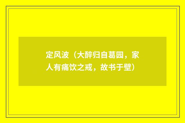 定风波（大醉归自葛园，家人有痛饮之戒，故书于壁）