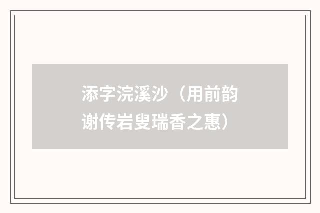 添字浣溪沙（用前韵谢传岩叟瑞香之惠）