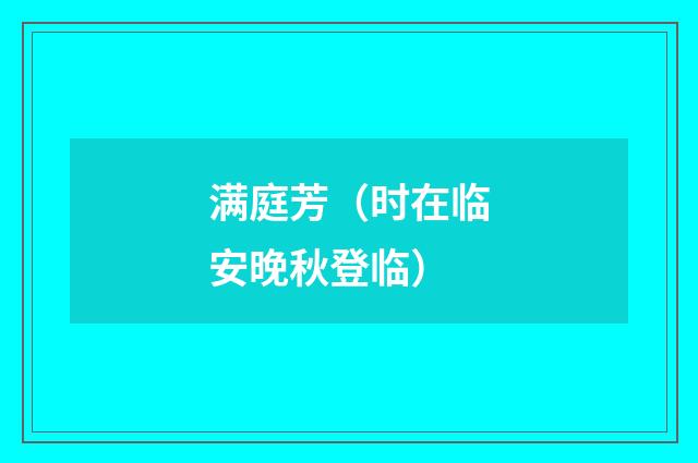 满庭芳（时在临安晚秋登临）