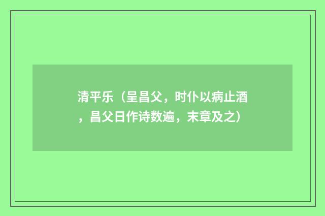 清平乐（呈昌父，时仆以病止酒，昌父日作诗数遍，末章及之）