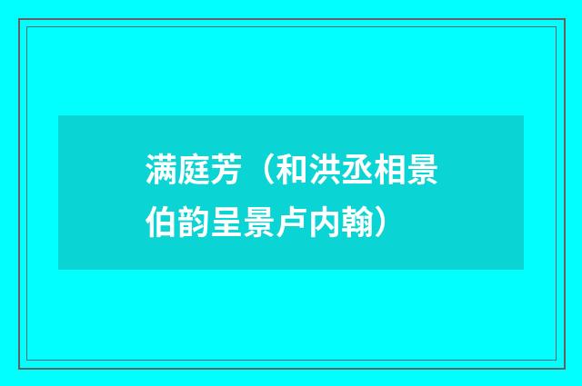 满庭芳（和洪丞相景伯韵呈景卢内翰）