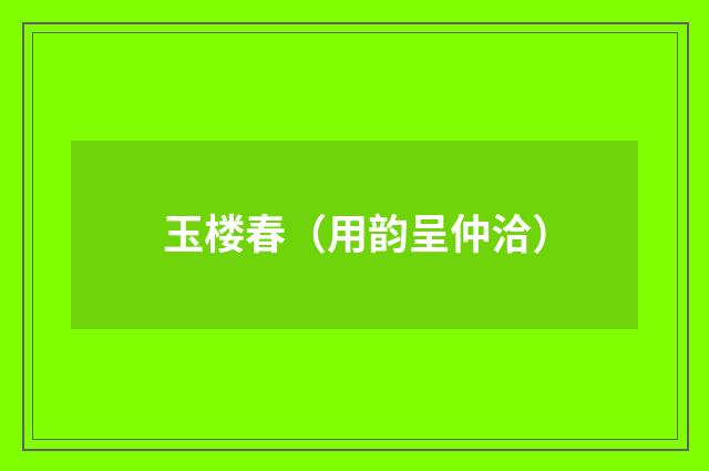 玉楼春（用韵呈仲洽）