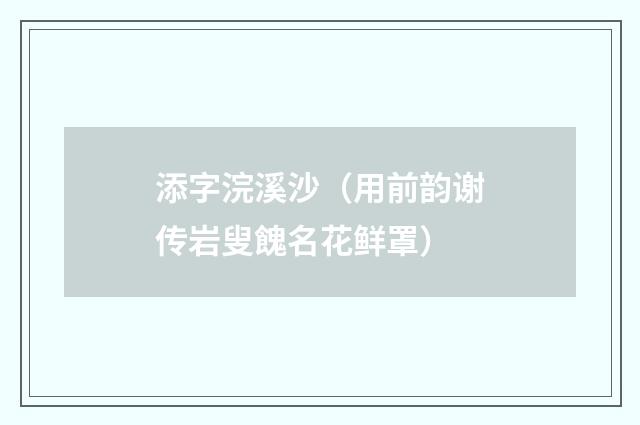 添字浣溪沙（用前韵谢传岩叟餽名花鲜罩）