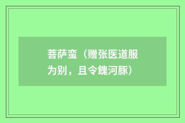 菩萨蛮（赠张医道服为别，且令餽河豚）