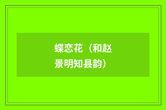 蝶恋花（和赵景明知县韵）