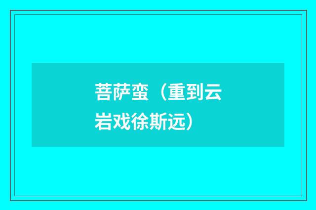 菩萨蛮（重到云岩戏徐斯远）