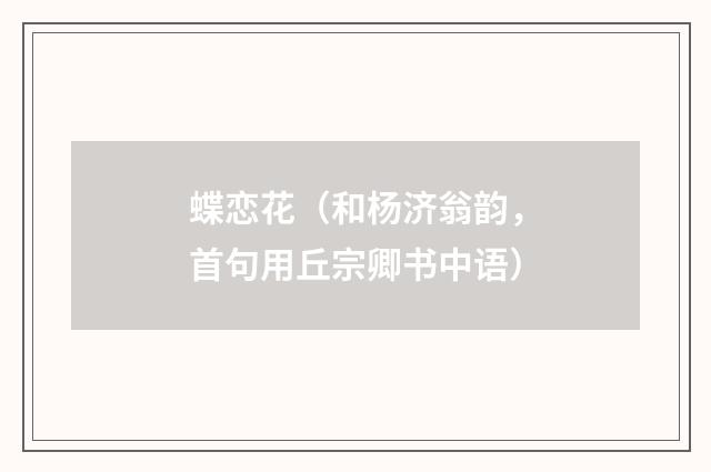 蝶恋花（和杨济翁韵，首句用丘宗卿书中语）