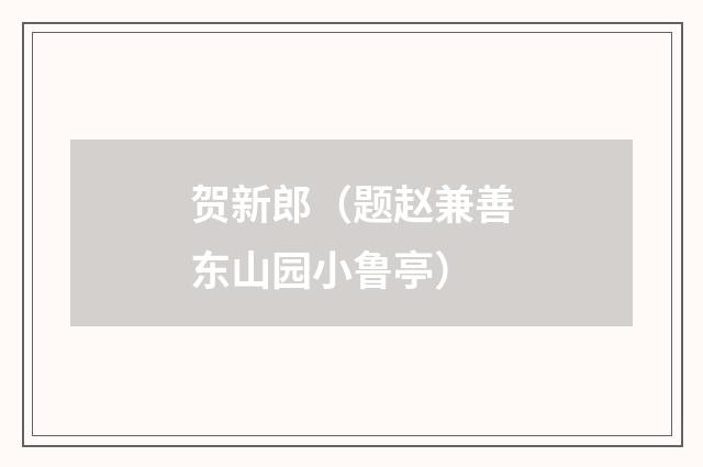 贺新郎（题赵兼善东山园小鲁亭）