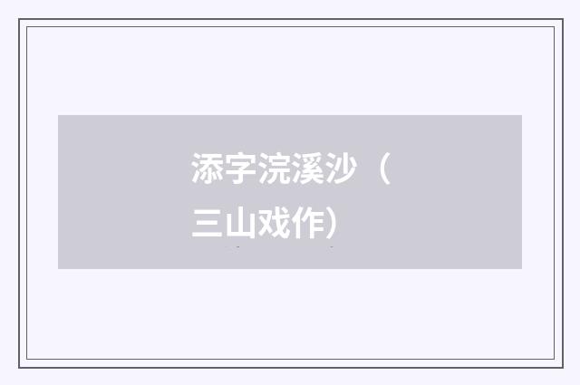 添字浣溪沙（三山戏作）