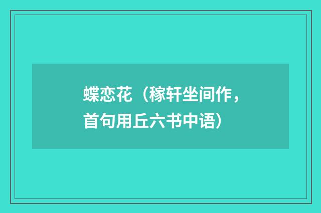 蝶恋花（稼轩坐间作，首句用丘六书中语）