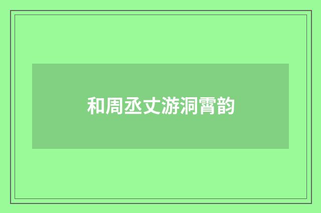 和周丞丈游洞霄韵