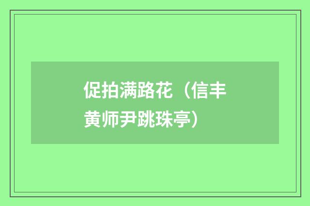 促拍满路花（信丰黄师尹跳珠亭）