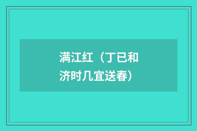 满江红（丁已和济时几宜送春）