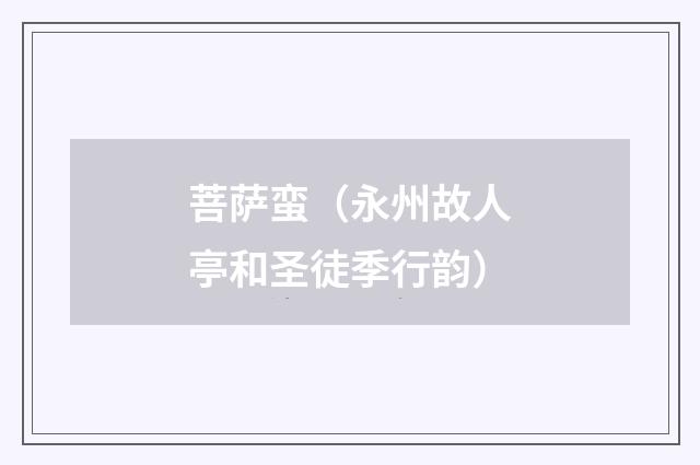 菩萨蛮（永州故人亭和圣徒季行韵）