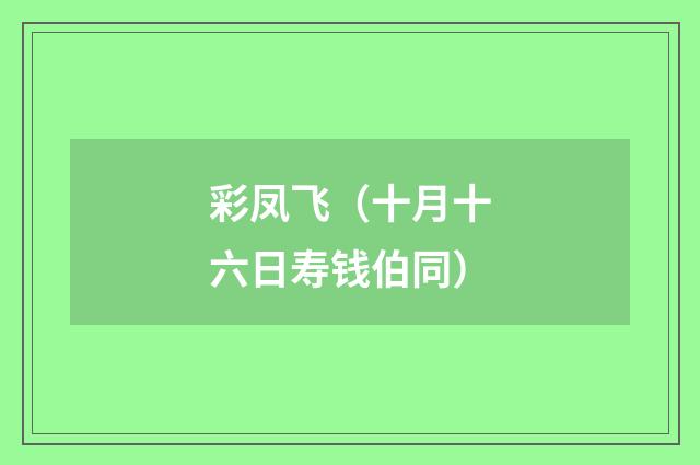 彩凤飞（十月十六日寿钱伯同）