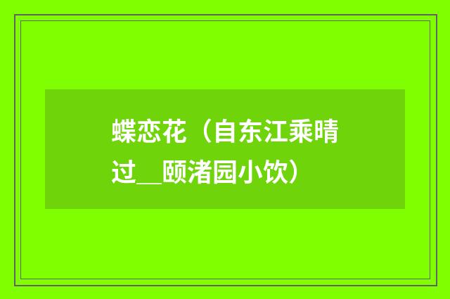 蝶恋花（自东江乘晴过＿颐渚园小饮）
