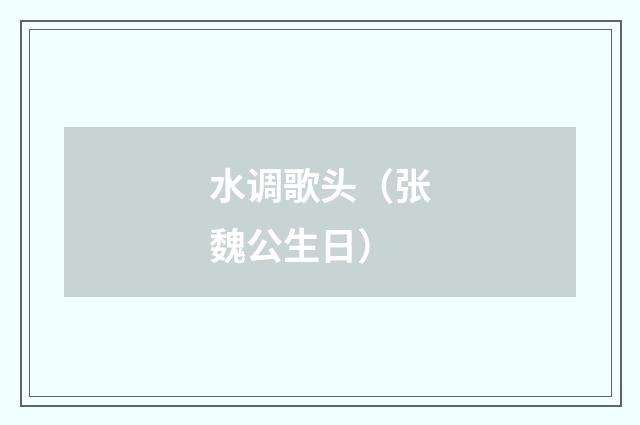 水调歌头（张魏公生日）