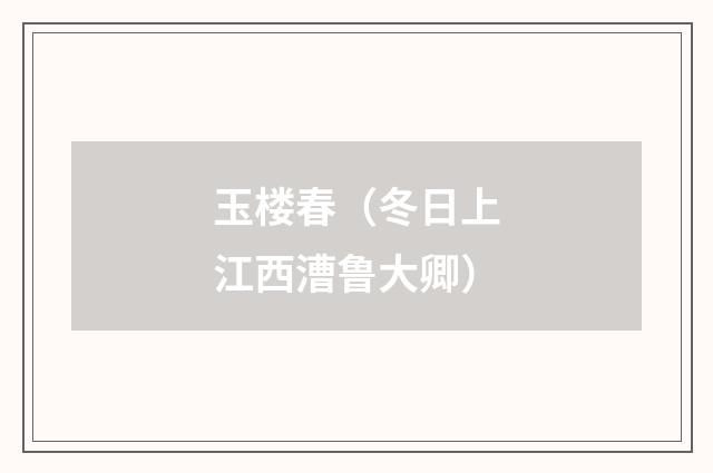 玉楼春（冬日上江西漕鲁大卿）