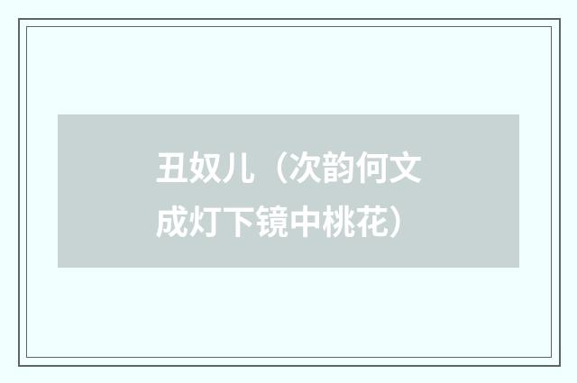 丑奴儿（次韵何文成灯下镜中桃花）