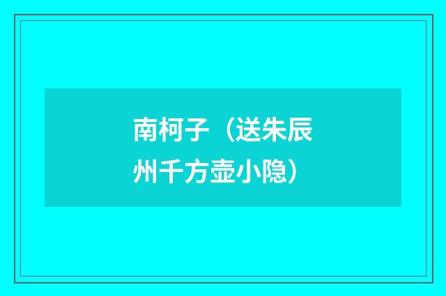 南柯子（送朱辰州千方壶小隐）