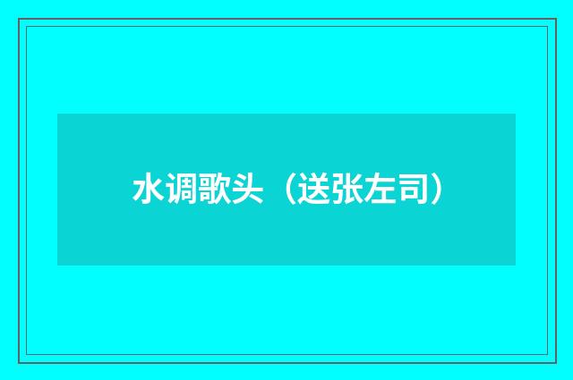 水调歌头（送张左司）
