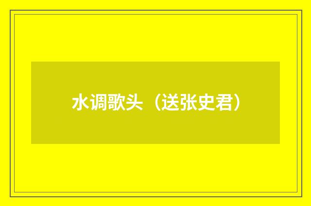 水调歌头（送张史君）