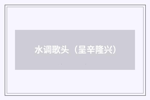 水调歌头（呈辛隆兴）